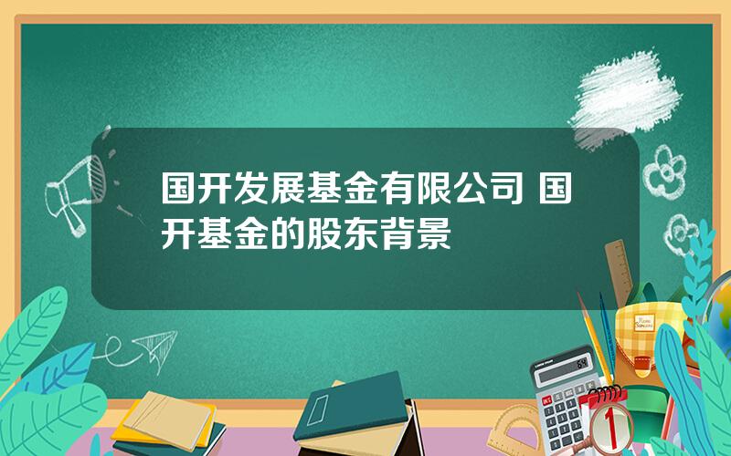 国开发展基金有限公司 国开基金的股东背景